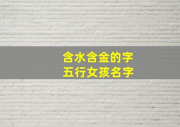 含水含金的字 五行女孩名字